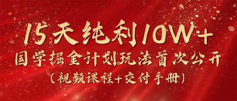 15天纯利10W+,国学掘金计划2024玩法全网首次公开(视频课程+交付手册)六月网创-网创项目资源站-副业项目-创业项目-搞钱项目六月网创