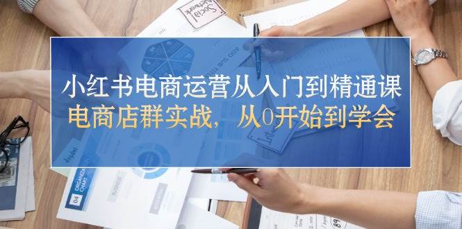 小红书电商运营从入门到精通课，电商店群实战，从0开始到学会六月网创-网创项目资源站-副业项目-创业项目-搞钱项目六月网创