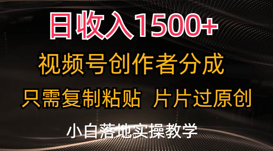 日收入1500+，视频号创作者分成，只需复制粘贴，片片过原创，小白也可…六月网创-网创项目资源站-副业项目-创业项目-搞钱项目六月网创