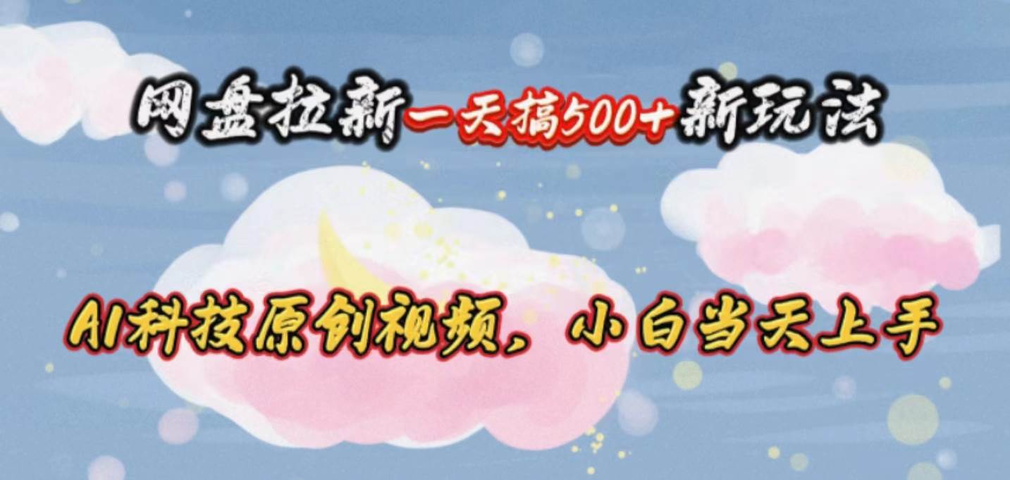 网盘拉新一天搞500新玩法，Ai科技原创视频，小白当天上手六月网创-网创项目资源站-副业项目-创业项目-搞钱项目六月网创