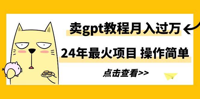 24年最火项目,卖gpt教程月入过万,操作简单六月网创-网创项目资源站-副业项目-创业项目-搞钱项目六月网创