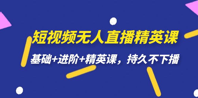 短视频无人直播-精英课,基础+进阶+精英课,持久不下播六月网创-网创项目资源站-副业项目-创业项目-搞钱项目六月网创