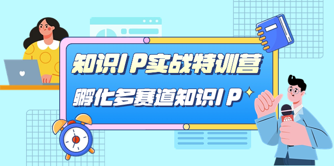 知识IP实战特训营，孵化-多赛道知识IP（33节课）六月网创-网创项目资源站-副业项目-创业项目-搞钱项目六月网创