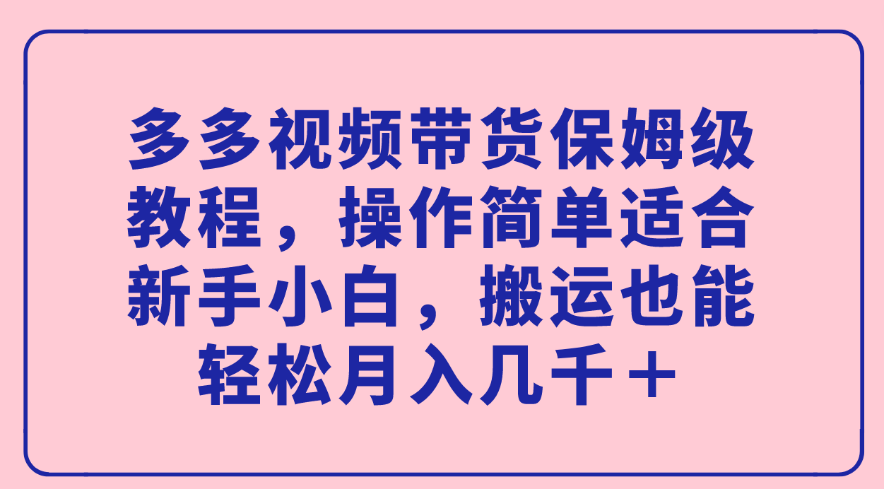 多多视频带货保姆级教程，操作简单适合新手小白，搬运也能轻松月入几千＋六月网创-网创项目资源站-副业项目-创业项目-搞钱项目六月网创