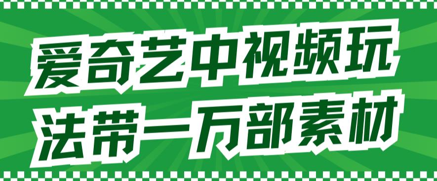 爱奇艺中视频玩法，不用担心版权问题（详情教程+一万部素材）六月网创-网创项目资源站-副业项目-创业项目-搞钱项目六月网创