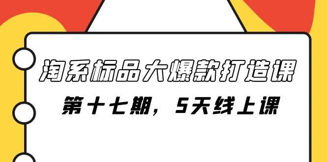 淘系标品大爆款打造课-第十七期,5天线上课六月网创-网创项目资源站-副业项目-创业项目-搞钱项目六月网创