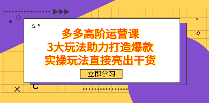 拼多多高阶·运营课，3大玩法助力打造爆款，实操玩法直接亮出干货六月网创-网创项目资源站-副业项目-创业项目-搞钱项目六月网创