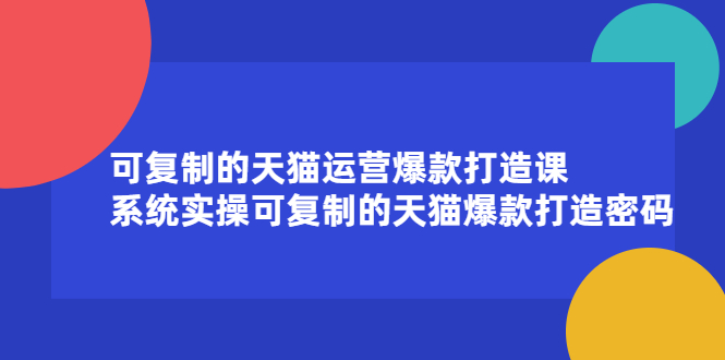 可复制的天猫运营爆款打造课,系统实操可复制的天猫爆款打造密码六月网创-网创项目资源站-副业项目-创业项目-搞钱项目六月网创
