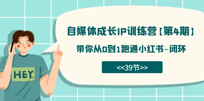 自媒体-成长IP训练营【第4期】：带你从0到1跑通小红书-闭环（39节）六月网创-网创项目资源站-副业项目-创业项目-搞钱项目六月网创