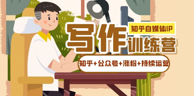 知乎-自媒体IP写作实操训练营：如何做知乎+公众号+涨粉+持续运营！六月网创-网创项目资源站-副业项目-创业项目-搞钱项目六月网创