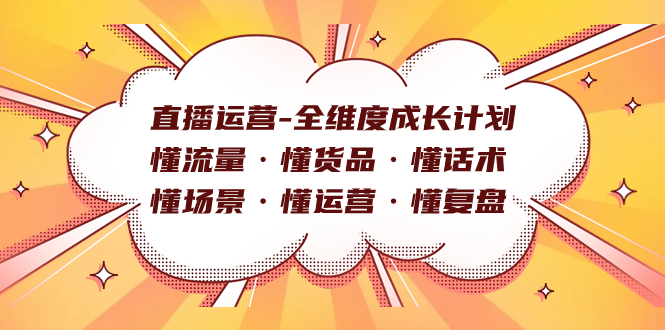 直播运营-全维度成长计划 懂流量·懂货品·懂话术·懂场景·懂运营·懂复盘六月网创-网创项目资源站-副业项目-创业项目-搞钱项目六月网创