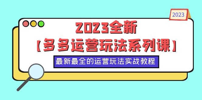 2023全新【多多运营玩法系列课】,最新最全的运营玩法,50节实战教程六月网创-网创项目资源站-副业项目-创业项目-搞钱项目六月网创
