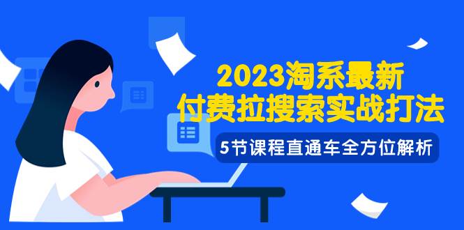 2023淘系·最新付费拉搜索实战打法，5节课程直通车全方位解析六月网创-网创项目资源站-副业项目-创业项目-搞钱项目六月网创