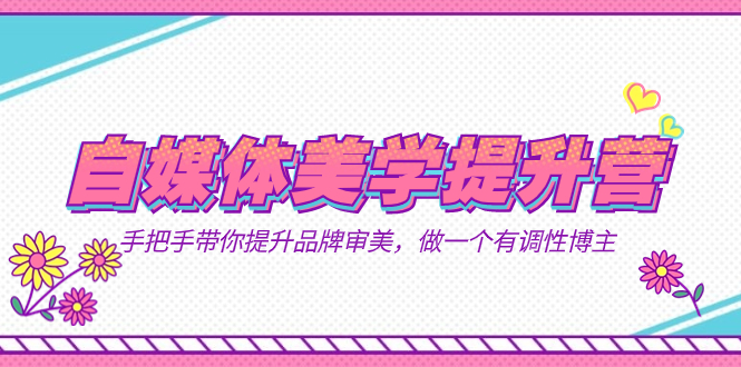 自媒体-美学提升营  手把手带你提升-品牌审美,做一个有调性博主(11节课)六月网创-网创项目资源站-副业项目-创业项目-搞钱项目六月网创