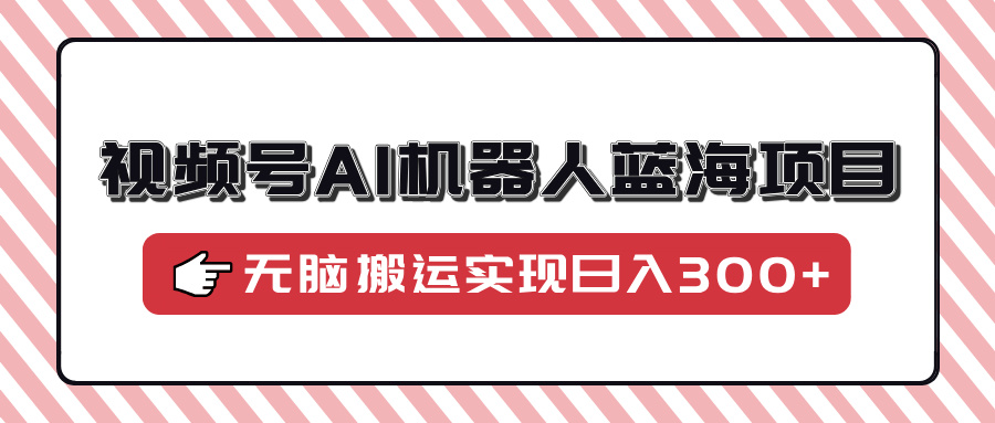 视频号AI机器人蓝海项目,操作简单适合0基础小白,无脑搬运实现日入300+六月网创-网创项目资源站-副业项目-创业项目-搞钱项目六月网创