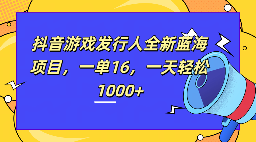 全新抖音游戏发行人蓝海项目,一单16,一天轻松1000+六月网创-网创项目资源站-副业项目-创业项目-搞钱项目六月网创