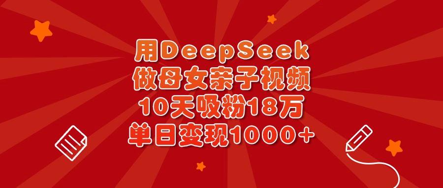 用DeepSeek做母女亲子视频,10天吸粉18万,单日变现1000+六月网创-网创项目资源站-副业项目-创业项目-搞钱项目六月网创
