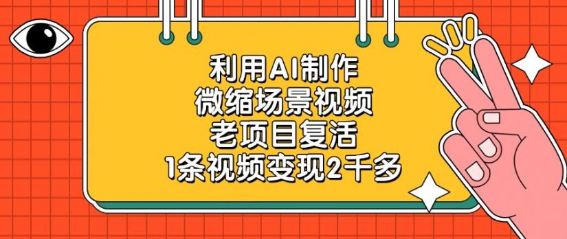老项目复活，微缩场景视频，利用AI制作，1条视频变现2千多！六月网创-网创项目资源站-副业项目-创业项目-搞钱项目六月网创