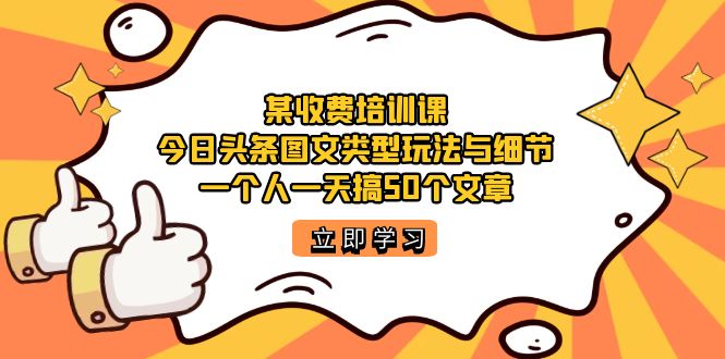 某收费培训课:今日头条账号图文玩法与细节,一个人一天搞50个文章六月网创-网创项目资源站-副业项目-创业项目-搞钱项目六月网创