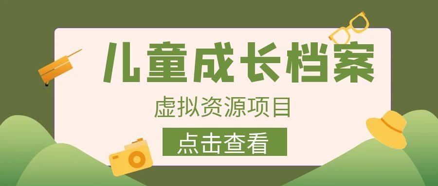 收费980的长期稳定项目,儿童成长档案虚拟资源变现六月网创-网创项目资源站-副业项目-创业项目-搞钱项目六月网创