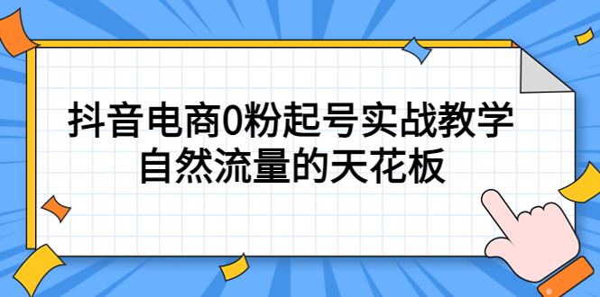 4月最新线上课，抖音电商0粉起号实战教学，自然流量的天花板六月网创-网创项目资源站-副业项目-创业项目-搞钱项目六月网创