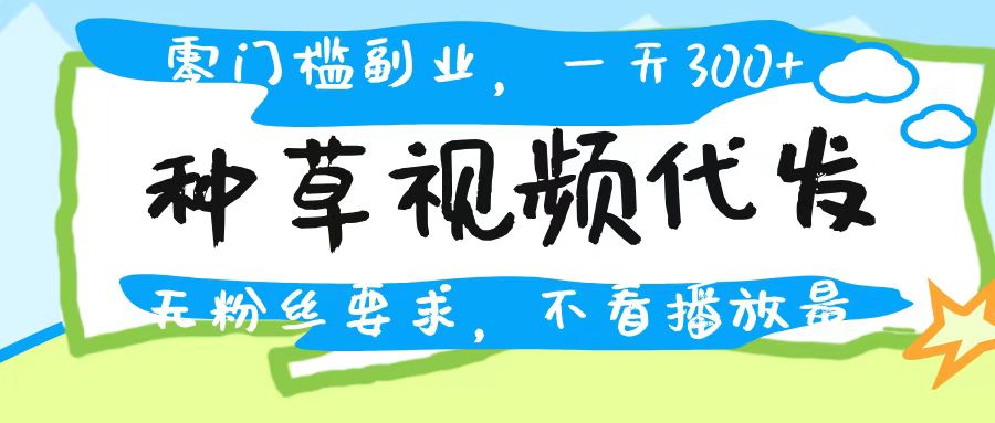 种草视频代发,无门槛日入300+,无粉丝要求,不看播放量六月网创-网创项目资源站-副业项目-创业项目-搞钱项目六月网创