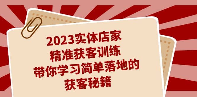 2023实体店家精准获客训练，带你学习简单落地的获客秘籍（27节课）六月网创-网创项目资源站-副业项目-创业项目-搞钱项目六月网创