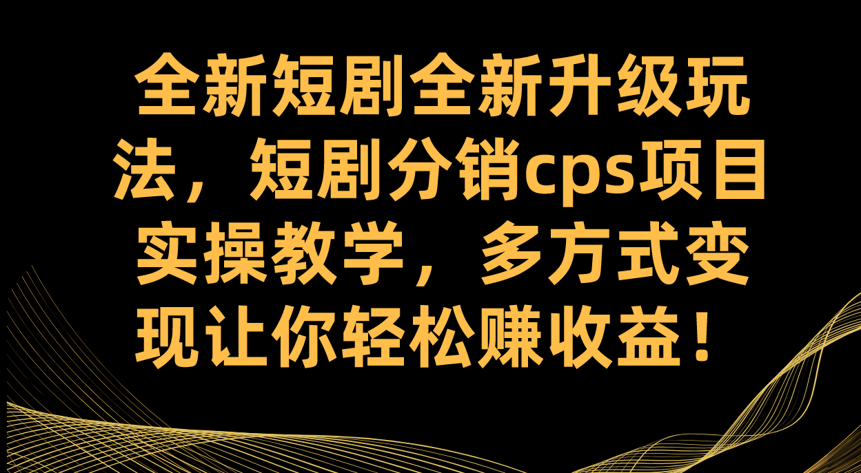 全新短剧全新升级玩法，短剧分销cps项目实操教学 多方式变现让你轻松赚收益六月网创-网创项目资源站-副业项目-创业项目-搞钱项目六月网创