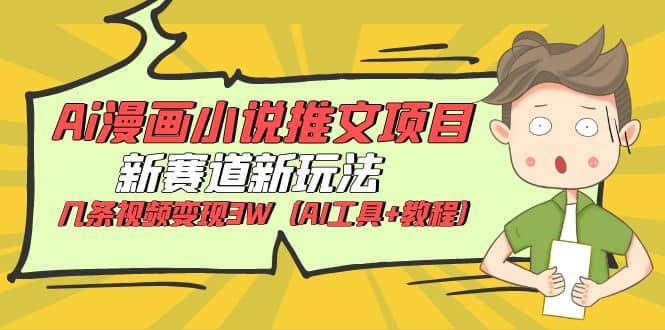 Ai漫画小说推文项目，新赛道新玩法，几条视频变现3W（AI工具+教程）六月网创-网创项目资源站-副业项目-创业项目-搞钱项目六月网创
