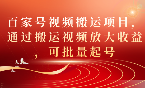 百家号视频搬运项目，通过搬运视频放大收益，可批量起号六月网创-网创项目资源站-副业项目-创业项目-搞钱项目六月网创