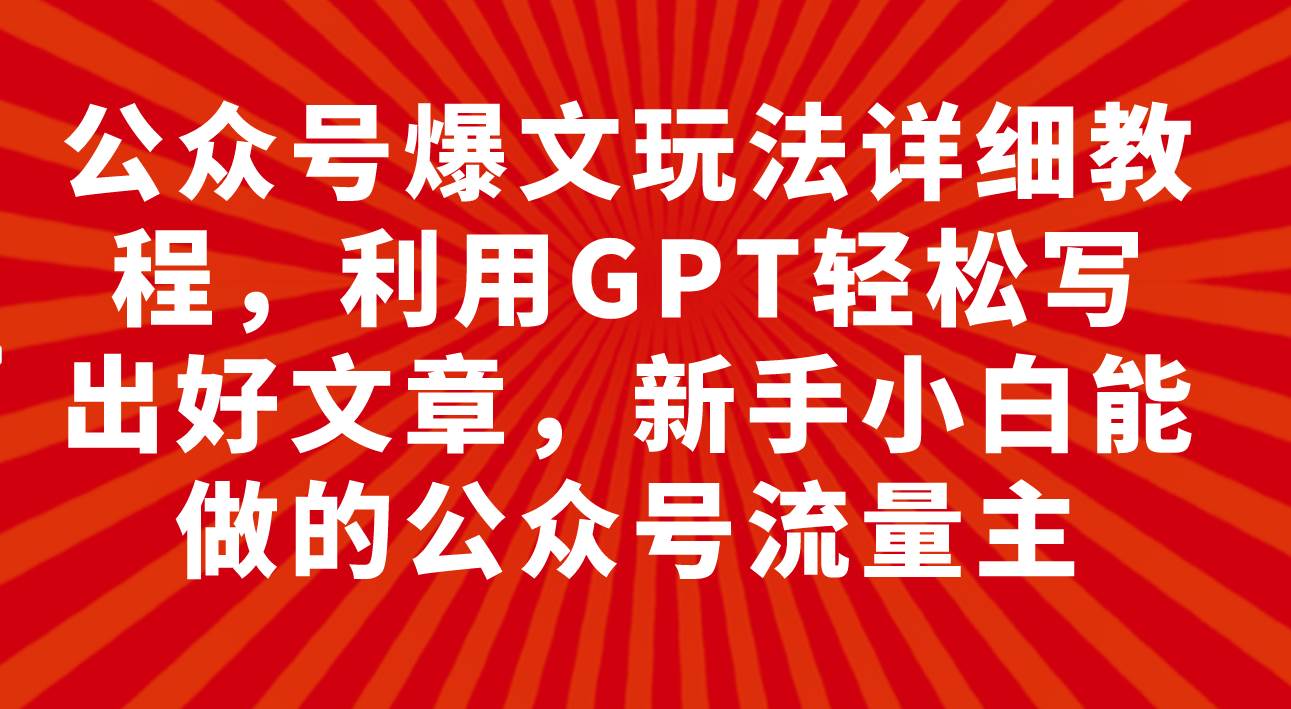 公众号爆文玩法详细教程,利用GPT轻松写出好文章,新手小白能做的公众号六月网创-网创项目资源站-副业项目-创业项目-搞钱项目六月网创