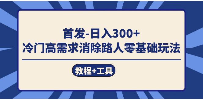 首发日入300+  冷门高需求消除路人零基础玩法（教程+工具）六月网创-网创项目资源站-副业项目-创业项目-搞钱项目六月网创