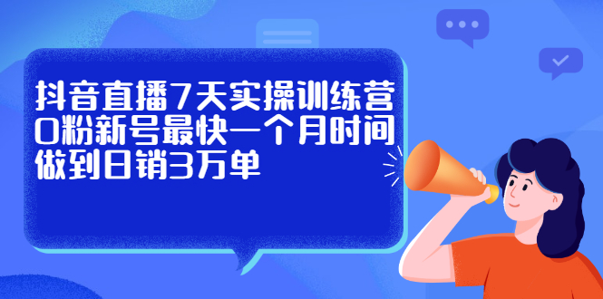 抖音直播7天实操训练营,0粉新号最快一个月时间做到日销3万单六月网创-网创项目资源站-副业项目-创业项目-搞钱项目六月网创