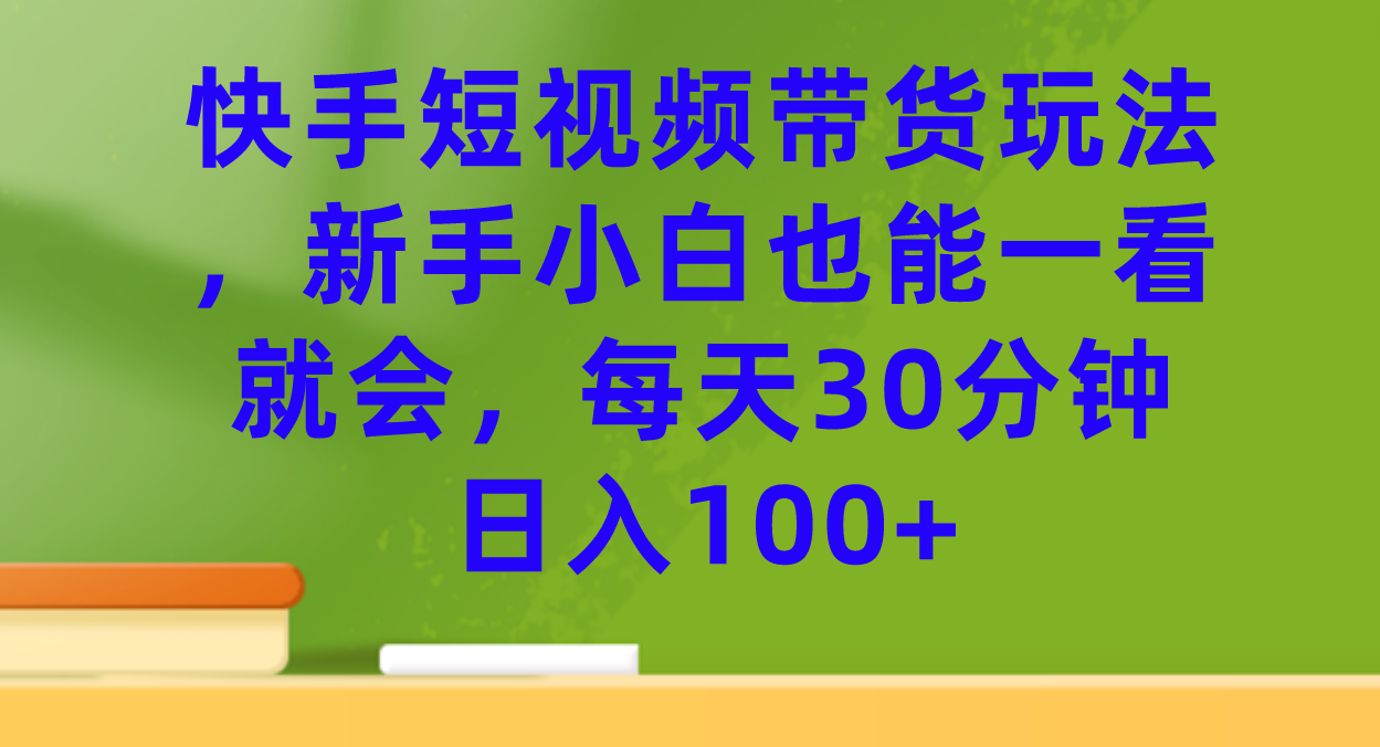 快手短视频带货玩法，新手小白也能一看就会，每天30分钟日入100+六月网创-网创项目资源站-副业项目-创业项目-搞钱项目六月网创