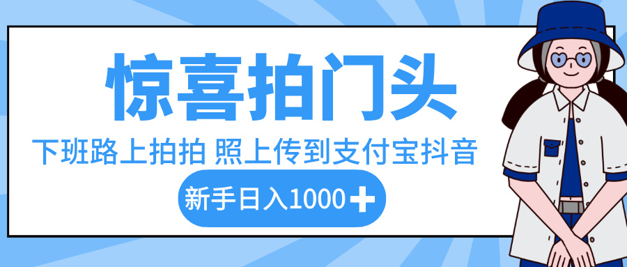 惊喜拍门头,下班路上拍拍照片,上传到支付宝和抖音新手日入 1000+六月网创-网创项目资源站-副业项目-创业项目-搞钱项目六月网创