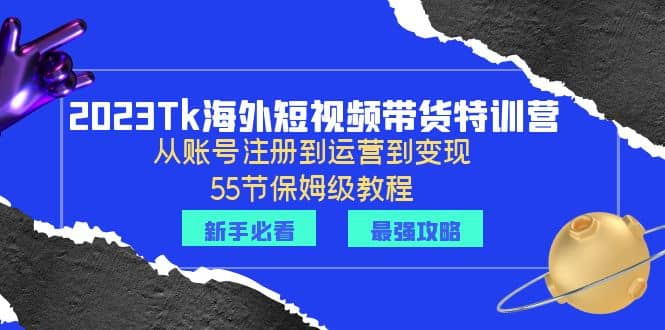 2023Tk海外-短视频带货特训营:从账号注册到运营到变现-55节保姆级教程六月网创-网创项目资源站-副业项目-创业项目-搞钱项目六月网创