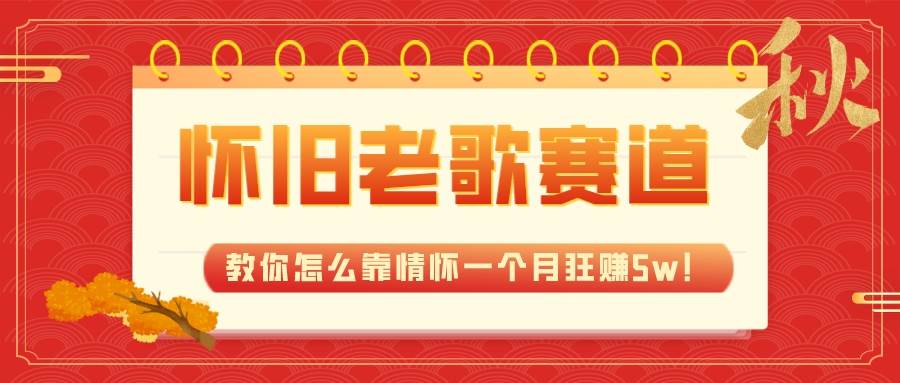 全新蓝海，怀旧老歌赛道，教你怎么靠情怀一个月狂赚5w！六月网创-网创项目资源站-副业项目-创业项目-搞钱项目六月网创