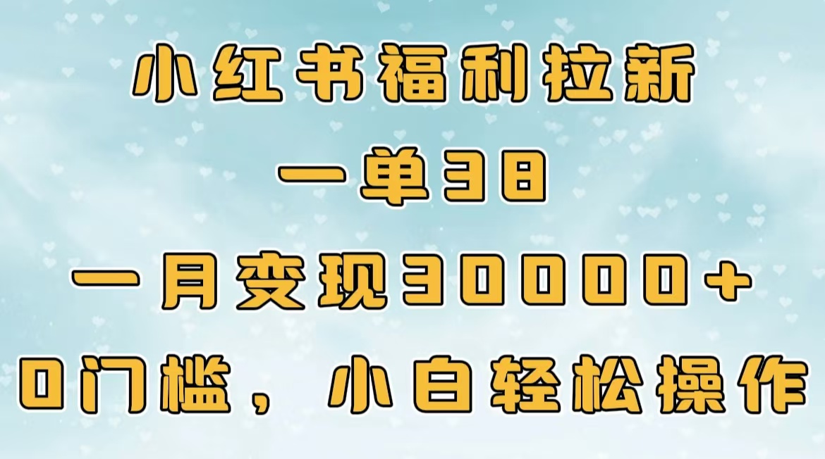 小红书福利拉新,一单38,一月30000+轻轻松松,0门槛小白轻松操作六月网创-网创项目资源站-副业项目-创业项目-搞钱项目六月网创