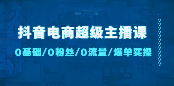 抖音电商超级主播课:0基础、0粉丝、0流量、爆单实操六月网创-网创项目资源站-副业项目-创业项目-搞钱项目六月网创