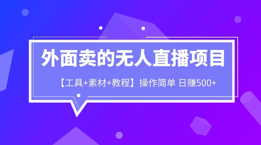 外面卖1980的无人直播项目【工具+素材+教程】日赚500+六月网创-网创项目资源站-副业项目-创业项目-搞钱项目六月网创
