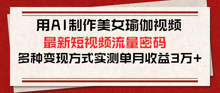 用AI制作美女瑜伽视频,最新短视频流量密码,多种变现方式实测单月收益3万+六月网创-网创项目资源站-副业项目-创业项目-搞钱项目六月网创