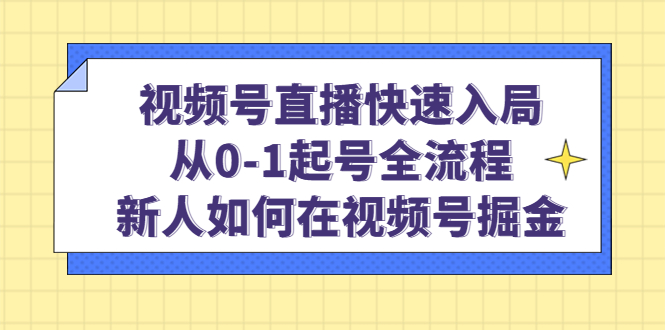 视频号直播快速入局:从0-1起号全流程,新人如何在视频号掘金六月网创-网创项目资源站-副业项目-创业项目-搞钱项目六月网创