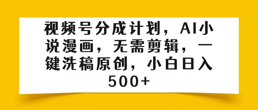 视频号分成计划,AI小说漫画,无需剪辑,一键洗稿原创,小白日入500+六月网创-网创项目资源站-副业项目-创业项目-搞钱项目六月网创