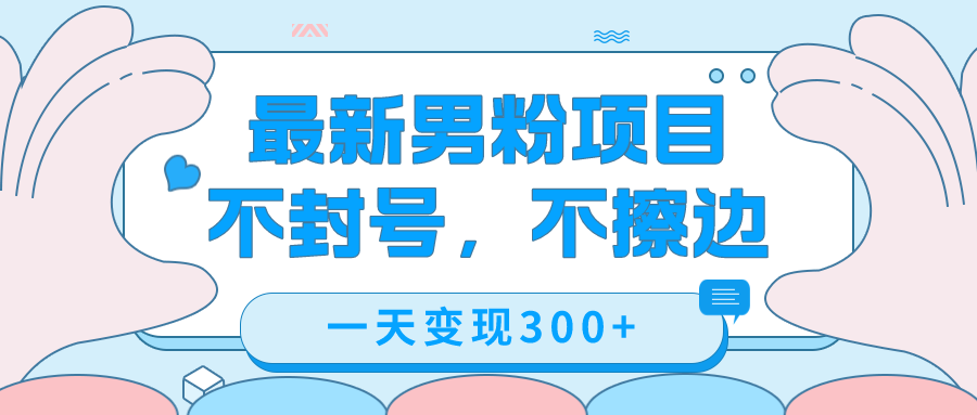最新男粉变现，不擦边，不封号，日入300+（附1360张美女素材）六月网创-网创项目资源站-副业项目-创业项目-搞钱项目六月网创