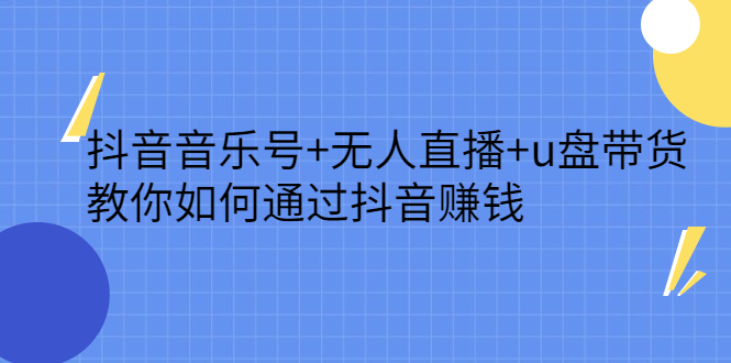抖音音乐号+无人直播+u盘带货，教你如何通过抖音赚钱六月网创-网创项目资源站-副业项目-创业项目-搞钱项目六月网创