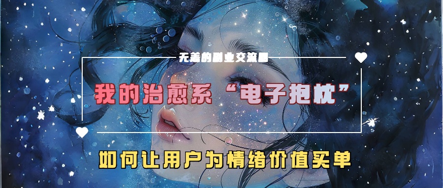 我的治愈系“电子抱枕”,如何让用户为情绪价值买单!六月网创-网创项目资源站-副业项目-创业项目-搞钱项目六月网创
