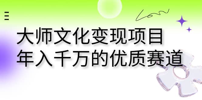 大师文化变现项目 年入千万的优质赛道六月网创-网创项目资源站-副业项目-创业项目-搞钱项目六月网创