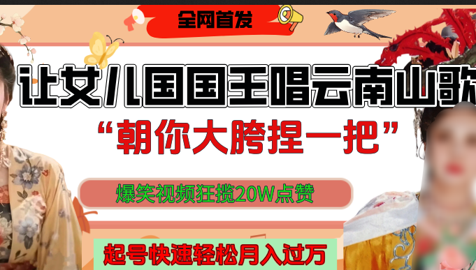 让女儿国国王开口唱云南山歌“朝你大垮捏一把”,爆笑视频狂揽点赞20W,熟练后起号快轻松月入过万!六月网创-网创项目资源站-副业项目-创业项目-搞钱项目六月网创