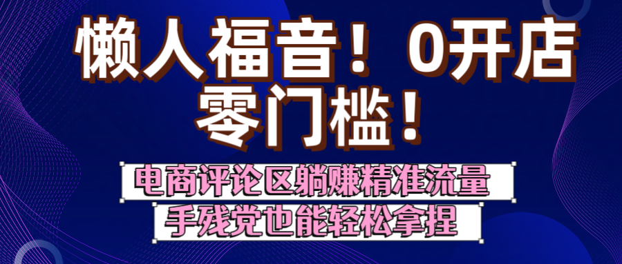 懒人福音!0开店、零门槛!电商评论区躺赚精准流量,手残党也能轻松拿捏六月网创-网创项目资源站-副业项目-创业项目-搞钱项目六月网创