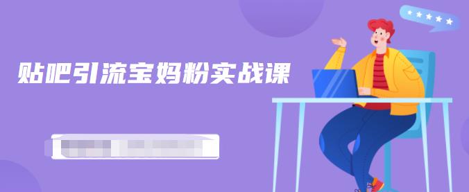百度贴吧引流宝妈粉实战课,小白也可以日引100+精准粉【视频课程】